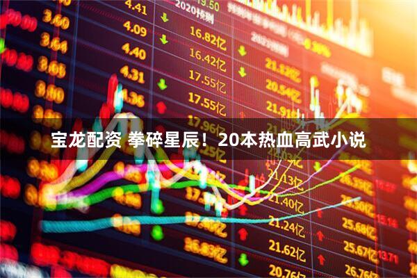 宝龙配资 拳碎星辰！20本热血高武小说