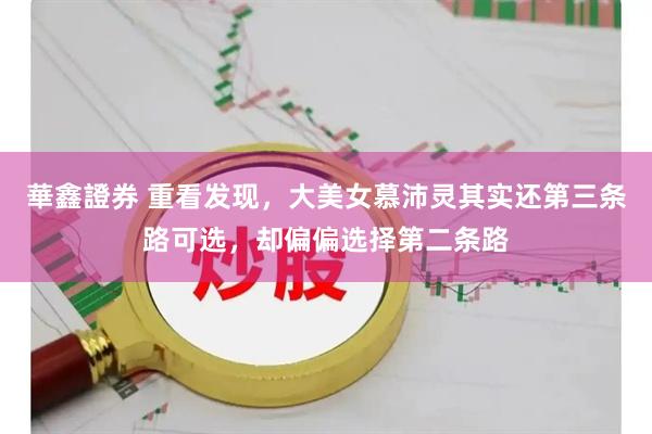 華鑫證券 重看发现，大美女慕沛灵其实还第三条路可选，却偏偏选择第二条路