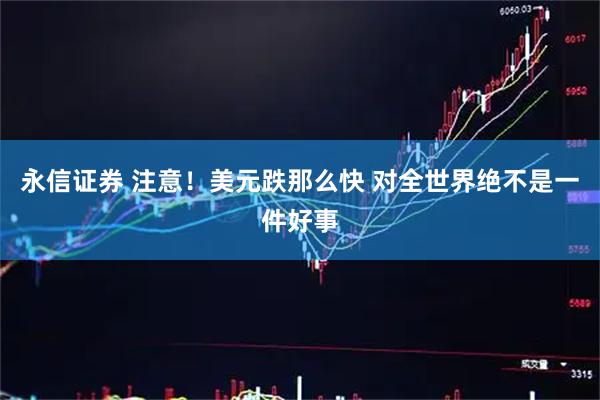 永信证券 注意！美元跌那么快 对全世界绝不是一件好事