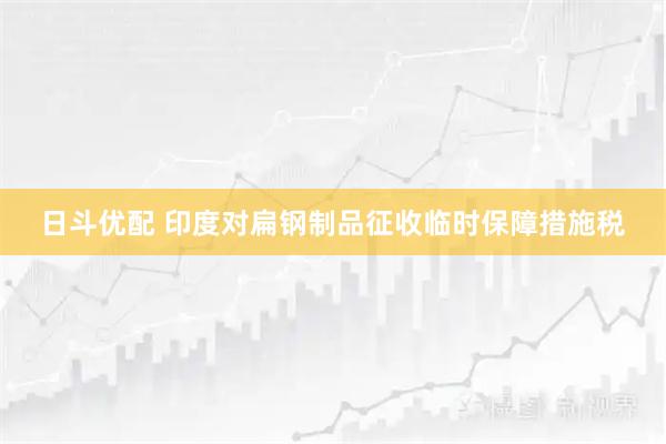 日斗优配 印度对扁钢制品征收临时保障措施税