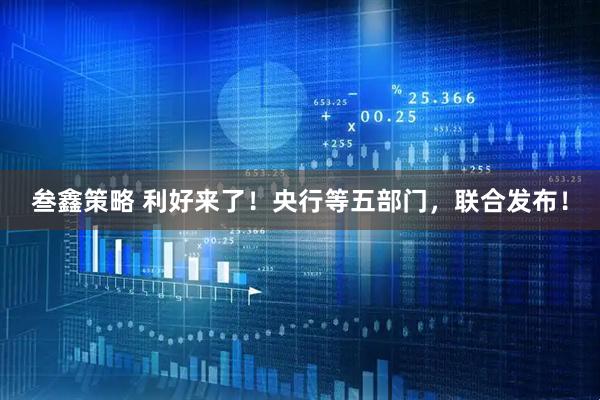 叁鑫策略 利好来了！央行等五部门，联合发布！