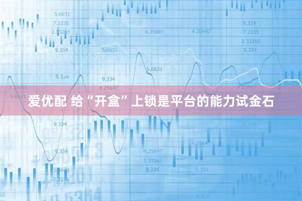 爱优配 给“开盒”上锁是平台的能力试金石