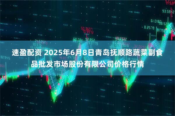 速盈配资 2025年6月8日青岛抚顺路蔬菜副食品批发市场股份有限公司价格行情