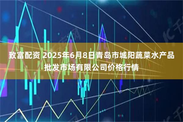 致富配资 2025年6月8日青岛市城阳蔬菜水产品批发市场有限公司价格行情