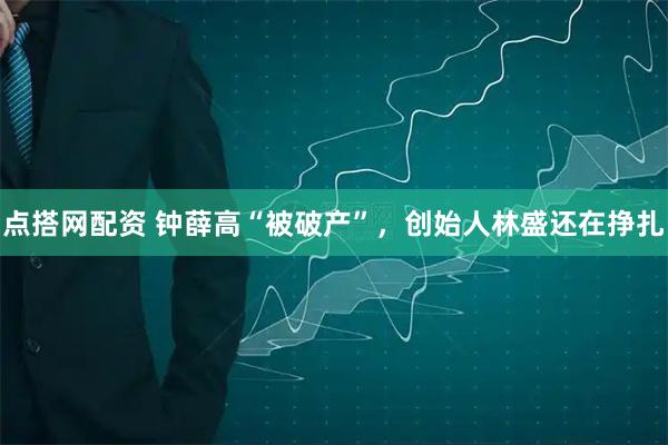 点搭网配资 钟薛高“被破产”，创始人林盛还在挣扎