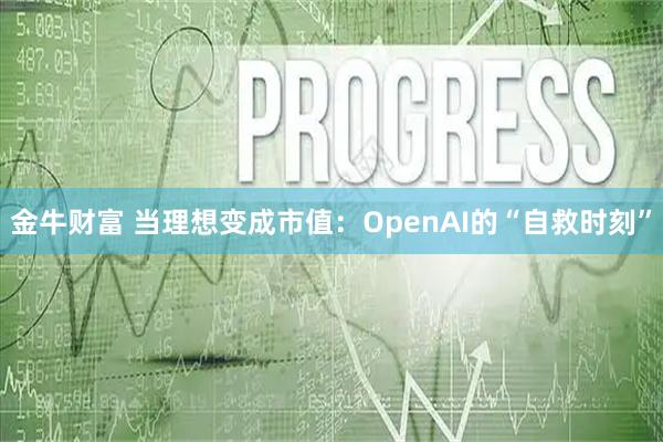 金牛财富 当理想变成市值：OpenAI的“自救时刻”
