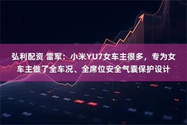 弘利配资 雷军：小米YU7女车主很多，专为女车主做了全车况、全席位安全气囊保护设计