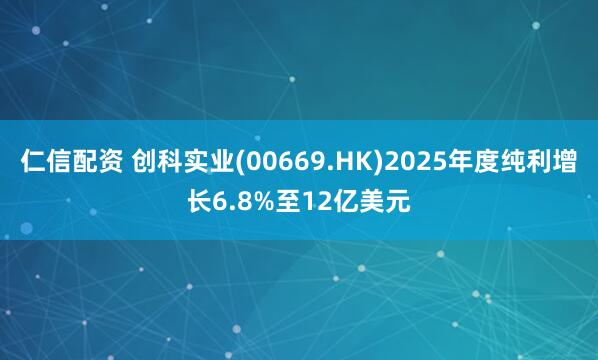 仁信配资 创科实业(00669.HK)2025年度纯利增长6.8%至12亿美元