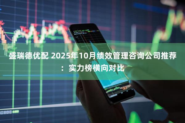 盛瑞德优配 2025年10月绩效管理咨询公司推荐：实力榜横向对比